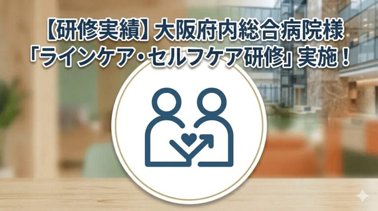 【研修実績】大阪府内の総合病院様にて「ラインケア・セルフケア研修」を実施いたしました